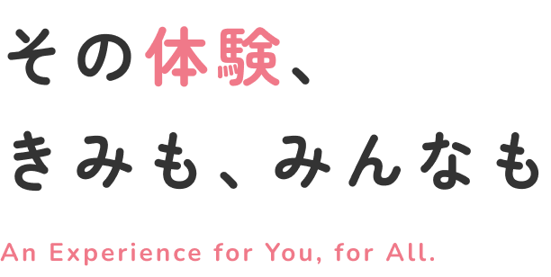 その体験、きみも、みんなも